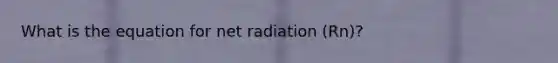 What is the equation for net radiation (Rn)?