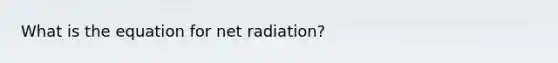 What is the equation for net radiation?