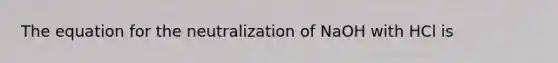 The equation for the neutralization of NaOH with HCl is