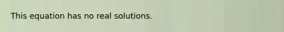 This equation has no real solutions.