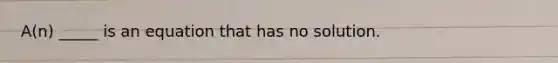 A(n) _____ is an equation that has no solution.