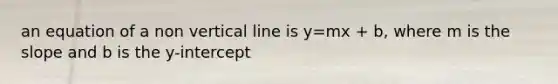 an equation of a non vertical line is y=mx + b, where m is the slope and b is the y-intercept