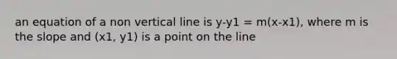 an equation of a non vertical line is y-y1 = m(x-x1), where m is the slope and (x1, y1) is a point on the line