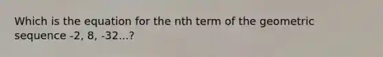 Which is the equation for the nth term of the <a href='https://www.questionai.com/knowledge/kNWydVXObB-geometric-sequence' class='anchor-knowledge'>geometric sequence</a> -2, 8, -32...?