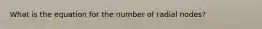 What is the equation for the number of radial nodes?