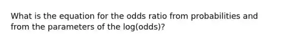 What is the equation for the odds ratio from probabilities and from the parameters of the log(odds)?