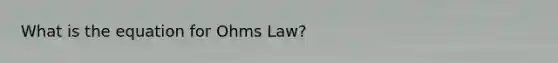 What is the equation for Ohms Law?