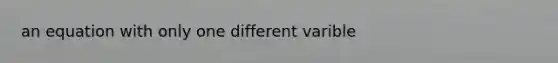 an equation with only one different varible