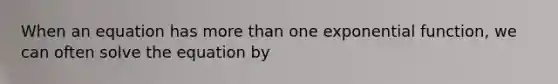 When an equation has more than one exponential function, we can often solve the equation by