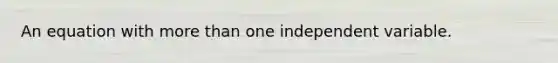 An equation with <a href='https://www.questionai.com/knowledge/keWHlEPx42-more-than' class='anchor-knowledge'>more than</a> one independent variable.