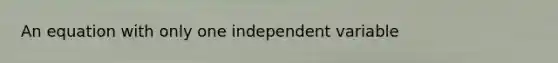 An equation with only one independent variable