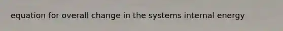 equation for overall change in the systems internal energy