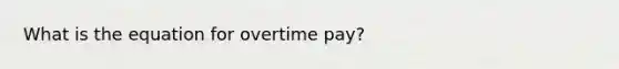 What is the equation for overtime pay?