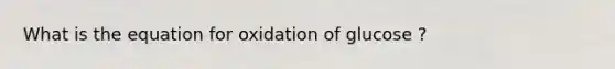 What is the equation for oxidation of glucose ?