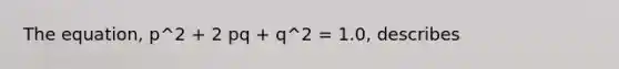 The equation, p^2 + 2 pq + q^2 = 1.0, describes