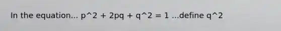 In the equation... p^2 + 2pq + q^2 = 1 ...define q^2