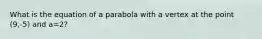 What is the equation of a parabola with a vertex at the point (9,-5) and a=2?