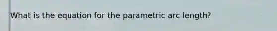 What is the equation for the parametric arc length?