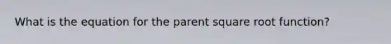 What is the equation for the parent square root function?