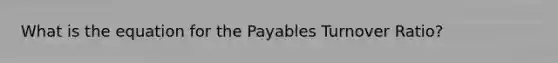 What is the equation for the Payables Turnover Ratio?