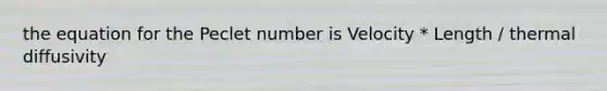 the equation for the Peclet number is Velocity * Length / thermal diffusivity