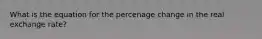 What is the equation for the percenage change in the real exchange rate?