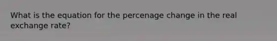 What is the equation for the percenage change in the real exchange rate?