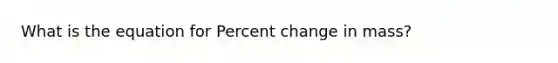 What is the equation for Percent change in mass?