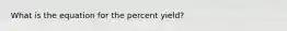 What is the equation for the percent yield?