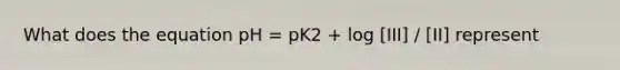 What does the equation pH = pK2 + log [III] / [II] represent