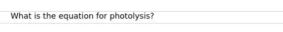 What is the equation for photolysis?