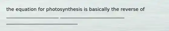 the equation for photosynthesis is basically the reverse of ______________________ ___________________________ ______________________________