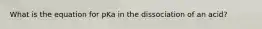 What is the equation for pKa in the dissociation of an acid?