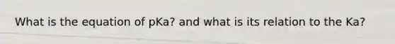 What is the equation of pKa? and what is its relation to the Ka?