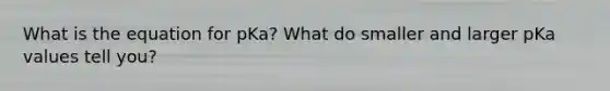 What is the equation for pKa? What do smaller and larger pKa values tell you?