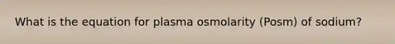 What is the equation for plasma osmolarity (Posm) of sodium?