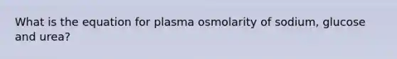 What is the equation for plasma osmolarity of sodium, glucose and urea?