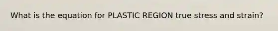 What is the equation for PLASTIC REGION true stress and strain?