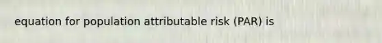 equation for population attributable risk (PAR) is