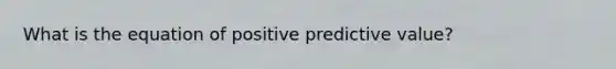 What is the equation of positive predictive value?