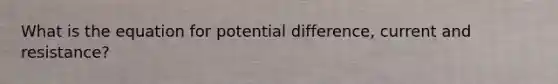 What is the equation for potential difference, current and resistance?