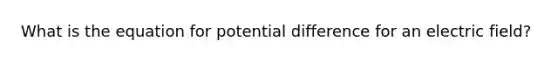 What is the equation for potential difference for an electric field?