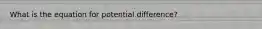 What is the equation for potential difference?