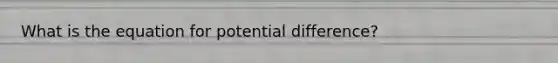 What is the equation for potential difference?