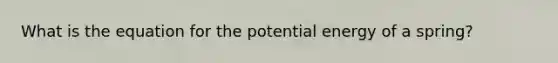 What is the equation for the potential energy of a spring?