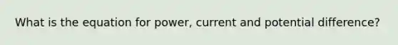 What is the equation for power, current and potential difference?