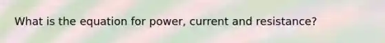 What is the equation for power, current and resistance?