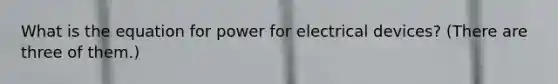 What is the equation for power for electrical devices? (There are three of them.)