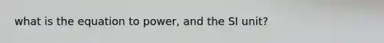 what is the equation to power, and the SI unit?