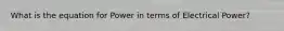 What is the equation for Power in terms of Electrical Power?